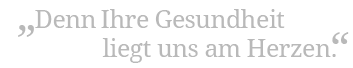 ihre Gesundheit liegt uns am Herzen.